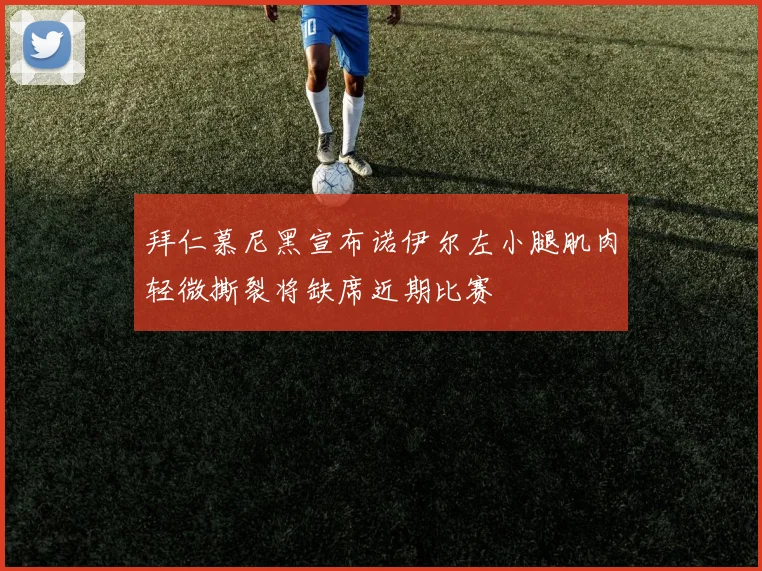 拜仁慕尼黑宣布诺伊尔左小腿肌肉轻微撕裂将缺席近期比赛