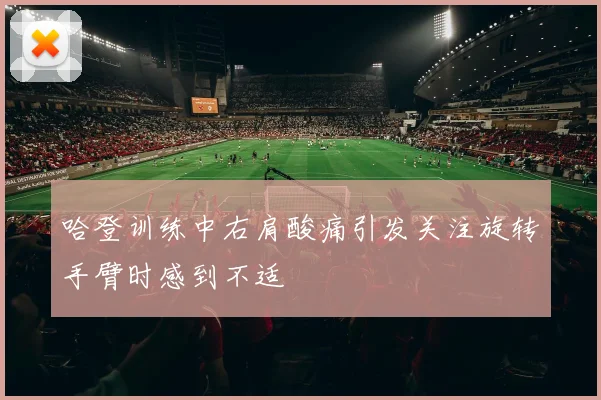 哈登训练中右肩酸痛引发关注旋转手臂时感到不适