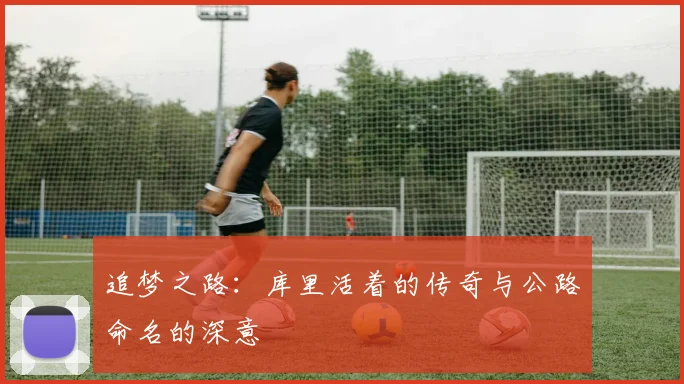 追梦之路：库里活着的传奇与公路命名的深意