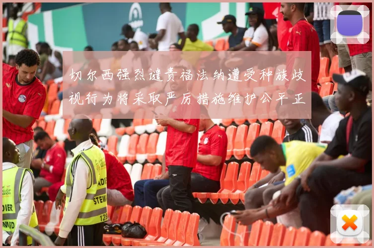 切尔西强烈谴责福法纳遭受种族歧视行为将采取严厉措施维护公平正义