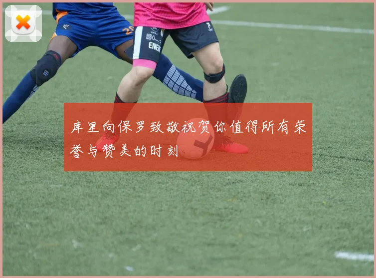 库里向保罗致敬祝贺你值得所有荣誉与赞美的时刻