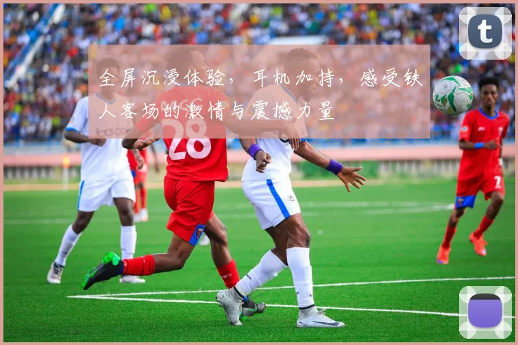 全屏沉浸体验，耳机加持，感受铁人客场的激情与震撼力量