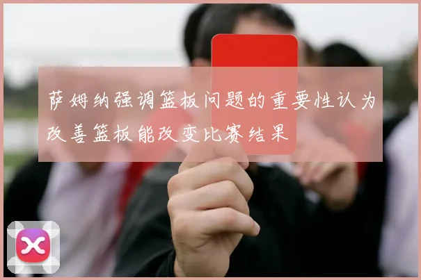 萨姆纳强调篮板问题的重要性认为改善篮板能改变比赛结果