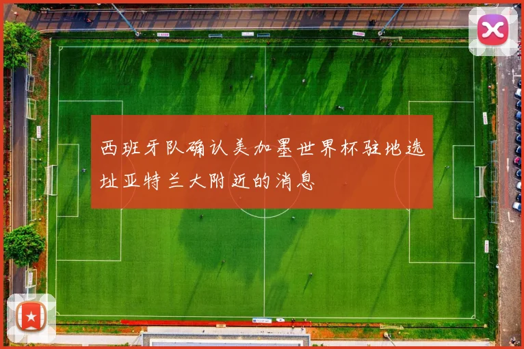 西班牙队确认美加墨世界杯驻地选址亚特兰大附近的消息